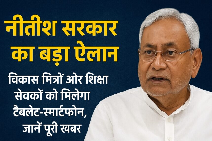 नीतीश सरकार का बड़ा ऐलान: विकास मित्रों और शिक्षा सेवकों को मिलेगा टैबलेट