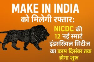 'Make in India' को मिलेगी रफ्तार: NICDC की 12 नई स्मार्ट इंडस्ट्रियल सिटीज़
