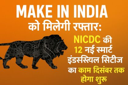'Make in India' को मिलेगी रफ्तार: NICDC की 12 नई स्मार्ट इंडस्ट्रियल सिटीज़